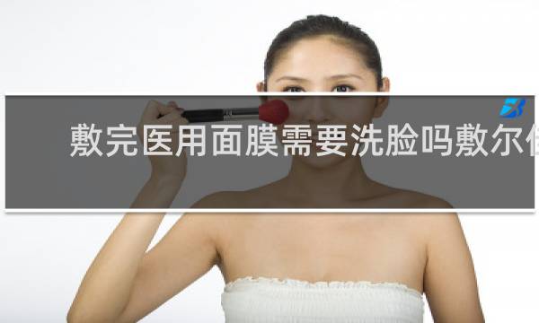敷完医用面膜需要洗脸吗敷尔佳