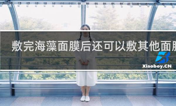 敷完海藻面膜后还可以敷其他面膜吗