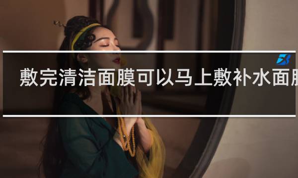 敷完清洁面膜可以马上敷补水面膜吗