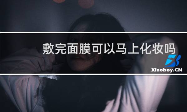 敷完面膜可以马上化妆吗