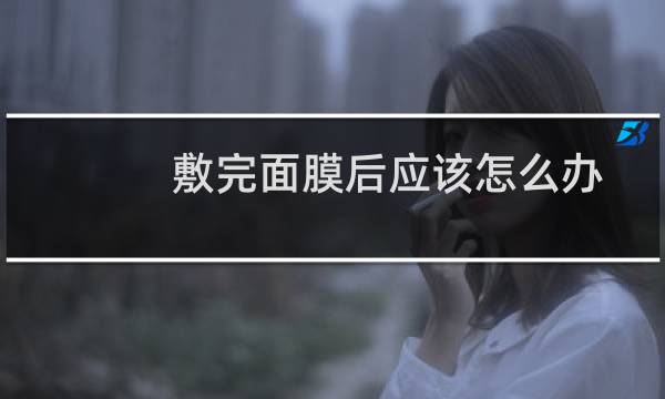 敷完面膜后应该怎么办