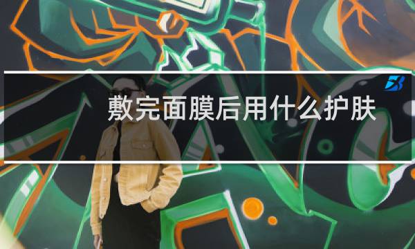 敷完面膜后用什么护肤
