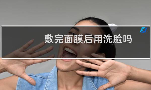 敷完面膜后用洗脸吗