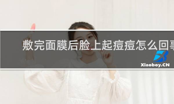 敷完面膜后脸上起痘痘怎么回事