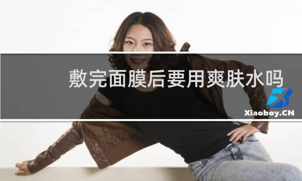 敷完面膜后要用爽肤水吗