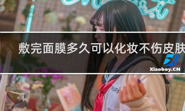 敷完面膜多久可以化妆不伤皮肤了