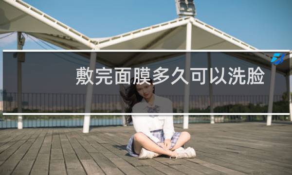 敷完面膜多久可以洗脸