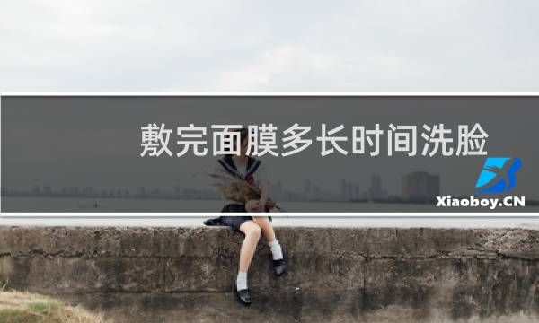 敷完面膜多长时间洗脸