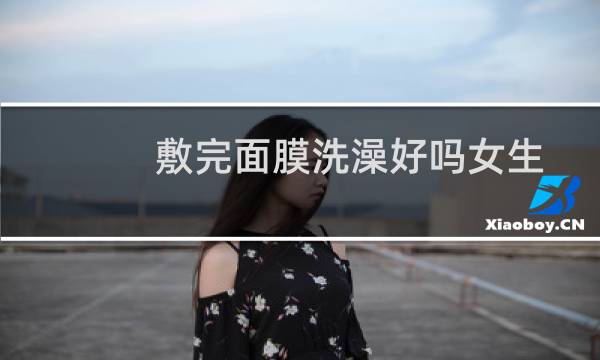 敷完面膜洗澡好吗女生