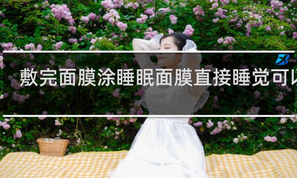 敷完面膜涂睡眠面膜直接睡觉可以么