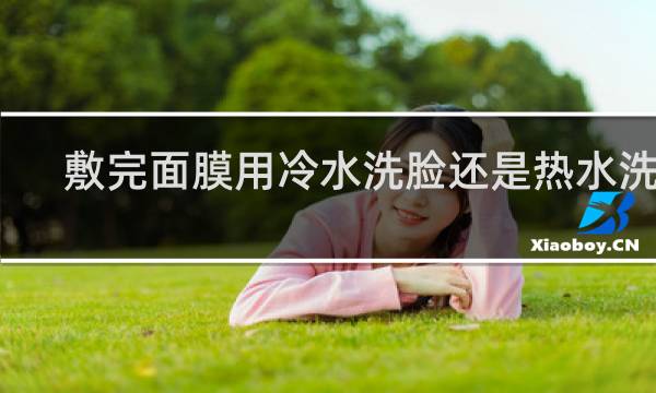 敷完面膜用冷水洗脸还是热水洗脸