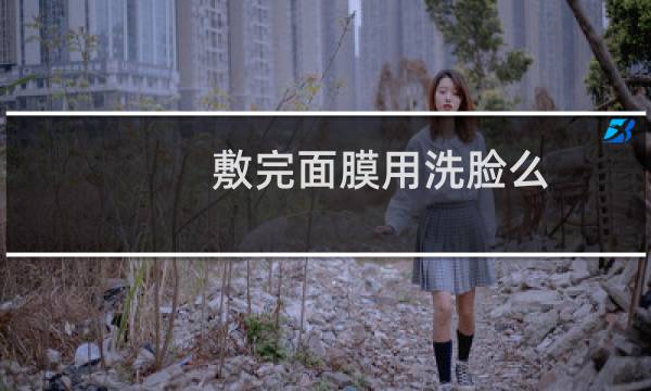 敷完面膜用洗脸么