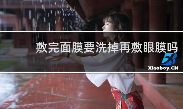 敷完面膜要洗掉再敷眼膜吗