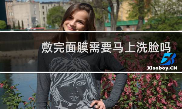 敷完面膜需要马上洗脸吗