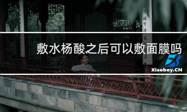 敷水杨酸之后可以敷面膜吗