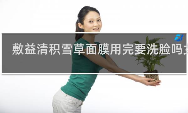敷益清积雪草面膜用完要洗脸吗女生