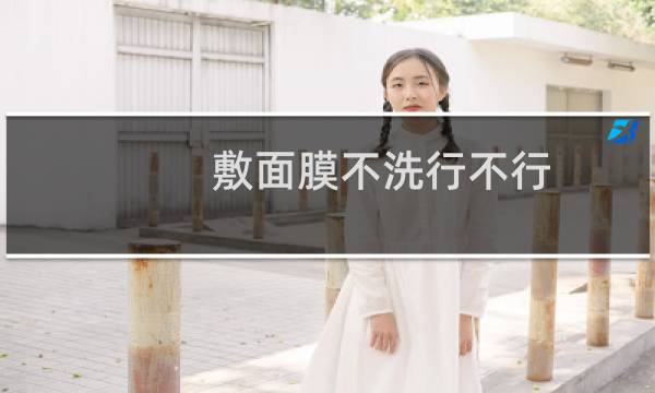 敷面膜不洗行不行