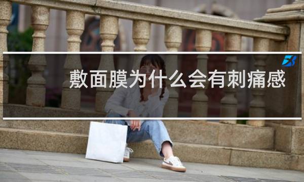 敷面膜为什么会有刺痛感