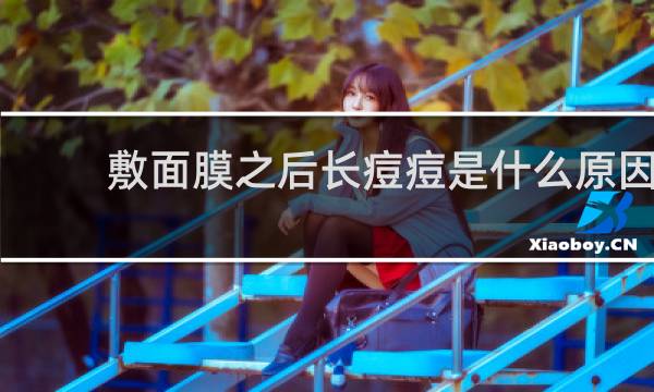 敷面膜之后长痘痘是什么原因