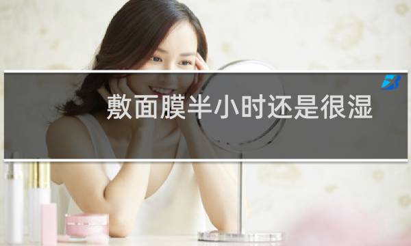 敷面膜半小时还是很湿