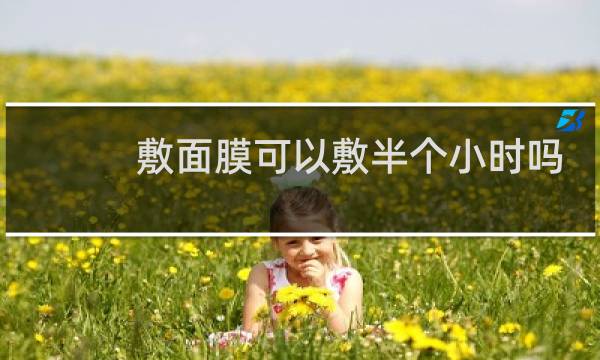 敷面膜可以敷半个小时吗