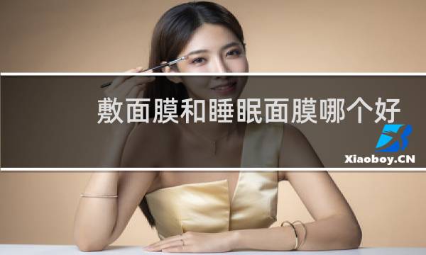 敷面膜和睡眠面膜哪个好