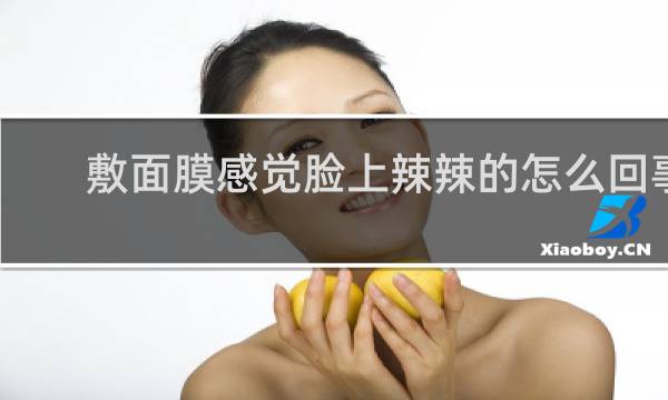 敷面膜感觉脸上辣辣的怎么回事