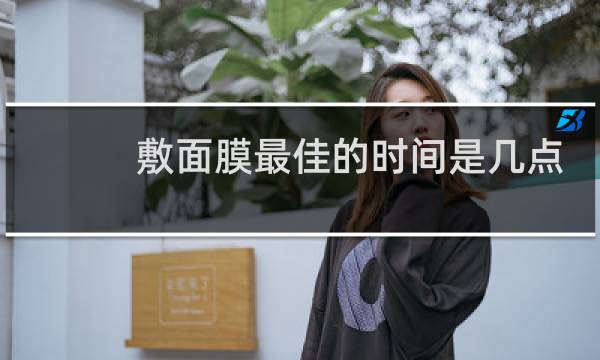 敷面膜最佳的时间是几点
