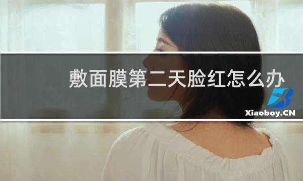 敷面膜第二天脸红怎么办