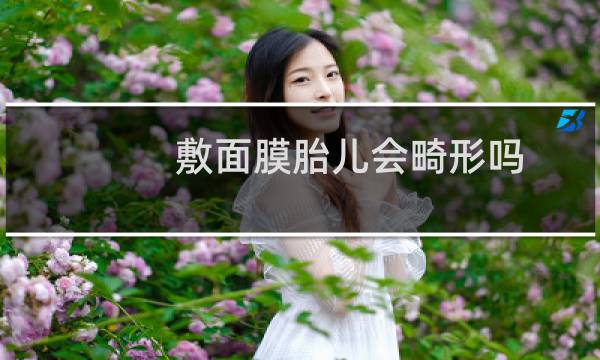 敷面膜胎儿会畸形吗