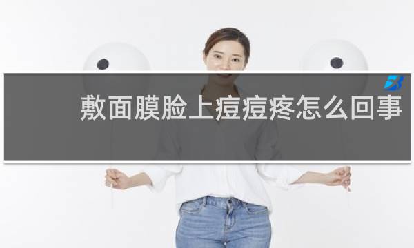 敷面膜脸上痘痘疼怎么回事