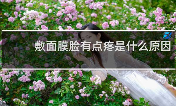 敷面膜脸有点疼是什么原因
