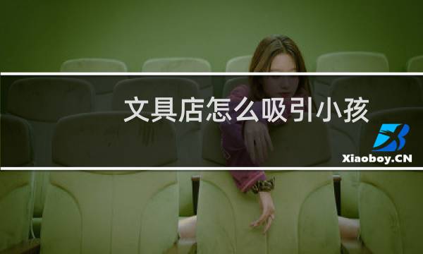 文具店怎么吸引小孩