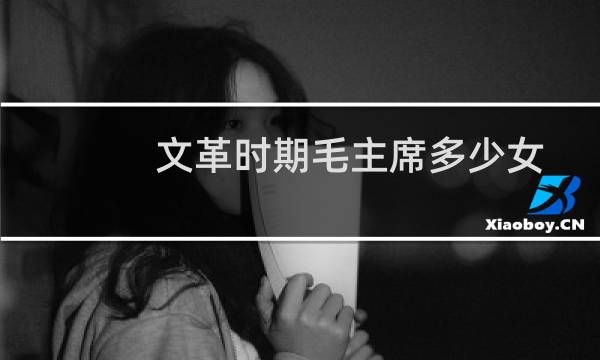 文革时期毛主席多少女