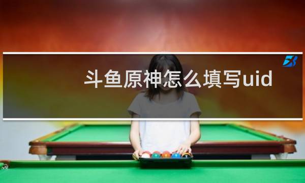 斗鱼原神怎么填写uid