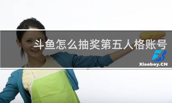 斗鱼怎么抽奖第五人格账号