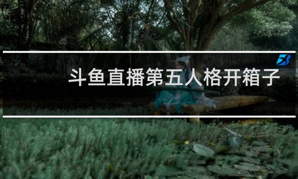 斗鱼直播第五人格开箱子
