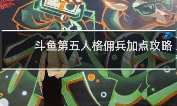 斗鱼第五人格佣兵加点攻略