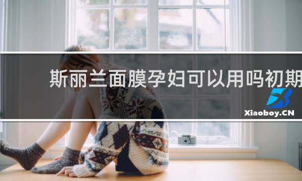 斯丽兰面膜孕妇可以用吗初期