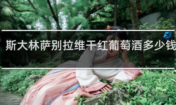 斯大林萨别拉维干红葡萄酒多少钱一瓶