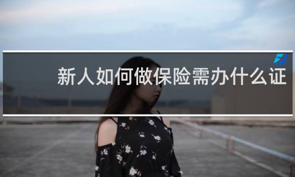 新人如何做保险需办什么证