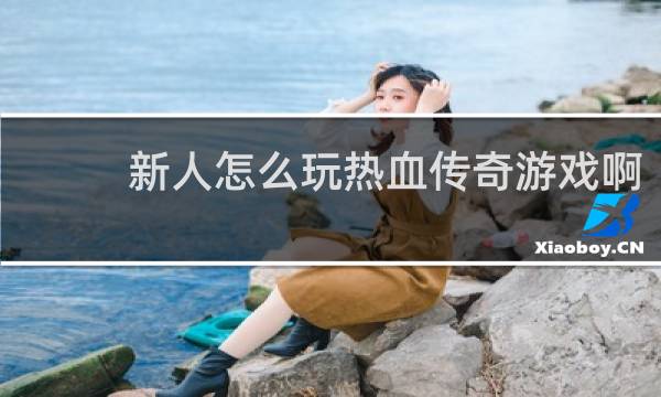 新人怎么玩热血传奇游戏啊