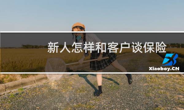 新人怎样和客户谈保险