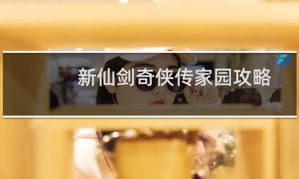 新仙剑奇侠传家园攻略