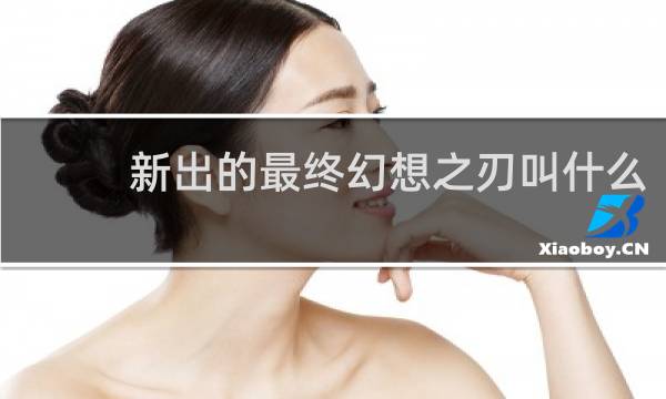 新出的最终幻想之刃叫什么