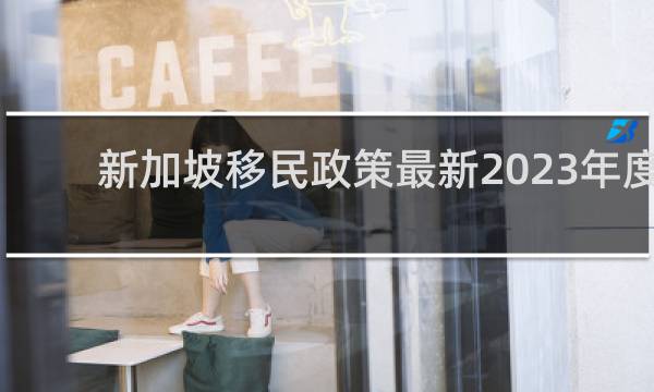 新加坡移民政策最新2023年度