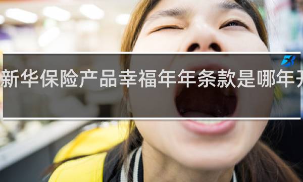 新华保险产品幸福年年条款是哪年开始的