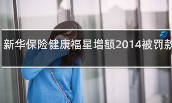 新华保险健康福星增额2014被罚款了吗