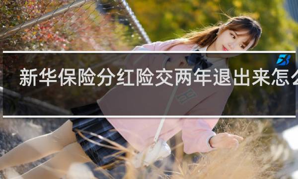 新华保险分红险交两年退出来怎么退