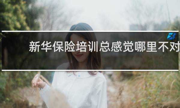 新华保险培训总感觉哪里不对
